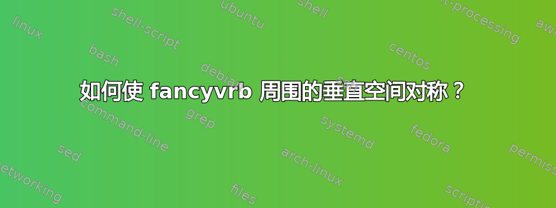 如何使 fancyvrb 周围的垂直空间对称？