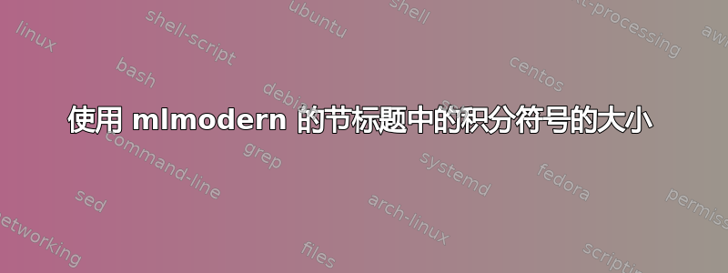 使用 mlmodern 的节标题中的积分符号的大小