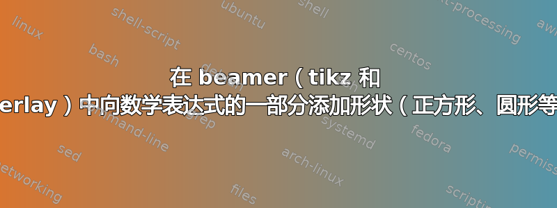 在 beamer（tikz 和 overlay）中向数学表达式的一部分添加形状（正方形、圆形等）