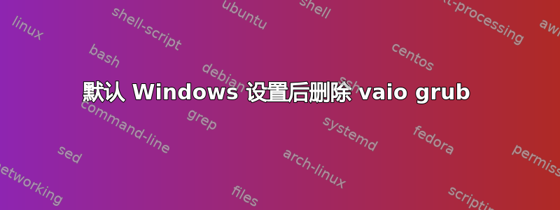 默认 Windows 设置后删除 vaio grub