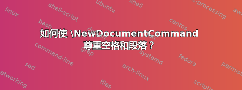 如何使 \NewDocumentCommand 尊重空格和段落？