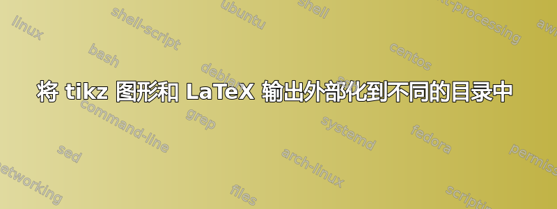 将 tikz 图形和 LaTeX 输出外部化到不同的目录中