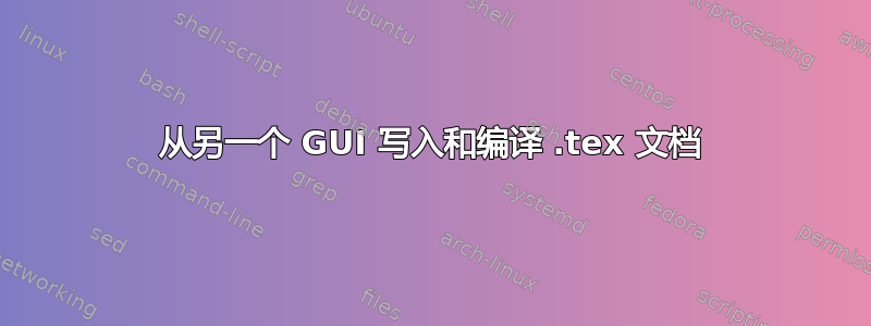 从另一个 GUI 写入和编译 .tex 文档