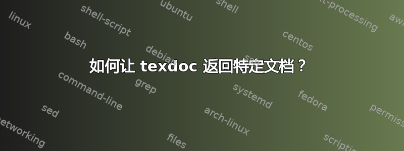 如何让 texdoc 返回特定文档？