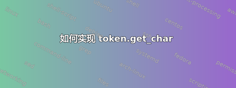 如何实现 token.get_char