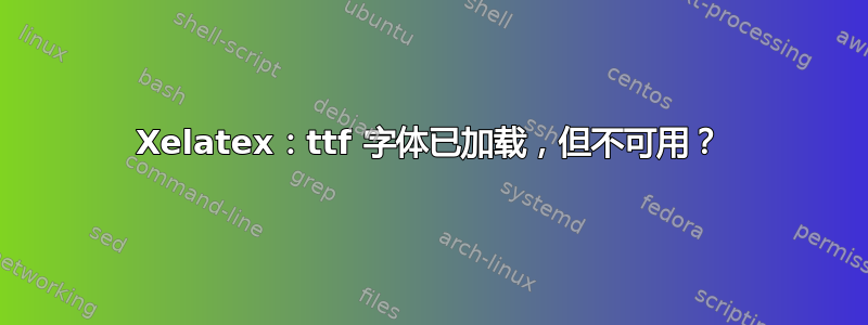 Xelatex：ttf 字体已加载，但不可用？