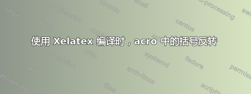 使用 Xelatex 编译时，acro 中的括号反转