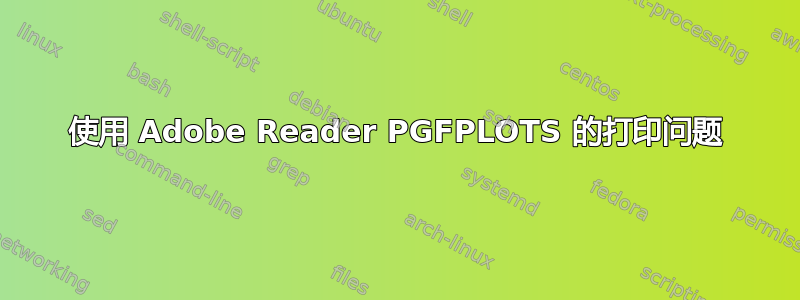 使用 Adob​​e Reader PGFPLOTS 的打印问题