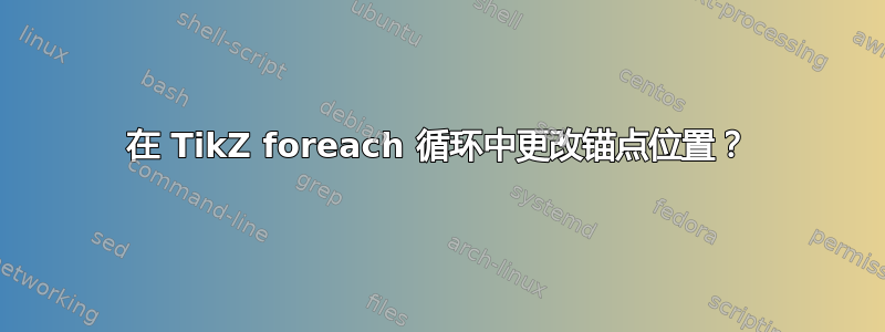 在 TikZ foreach 循环中更改锚点位置？