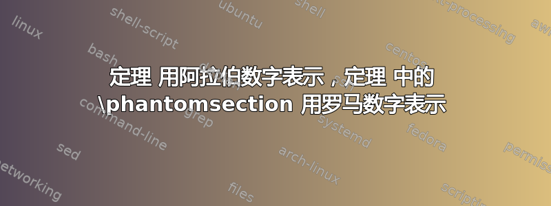 定理 用阿拉伯数字表示，定理 中的 \phantomsection 用罗马数字表示