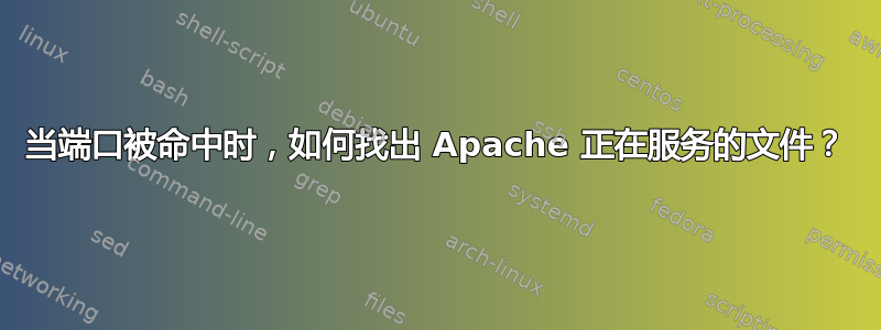 当端口被命中时，如何找出 Apache 正在服务的文件？