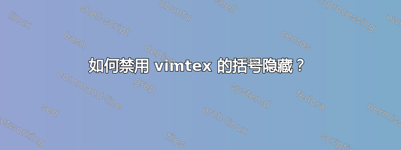 如何禁用 vimtex 的括号隐藏？