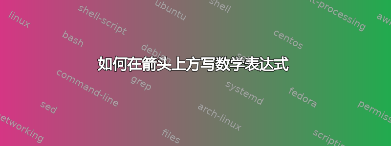 如何在箭头上方写数学表达式