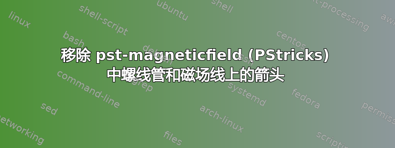 移除 pst-magneticfield (PStricks) 中螺线管和磁场线上的箭头