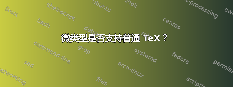 微类型是否支持普通 TeX？