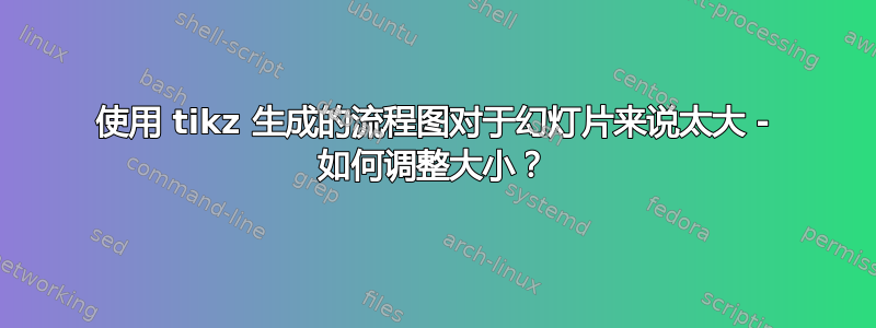 使用 tikz 生成的流程图对于幻灯片来说太大 - 如何调整大小？