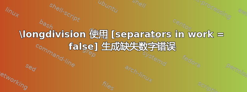 \longdivision 使用 [separators in work = false] 生成缺失数字错误