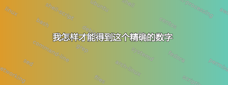 我怎样才能得到这个精确的数字