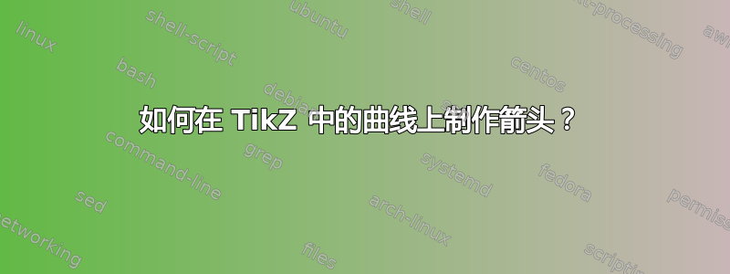 如何在 TikZ 中的曲线上制作箭头？