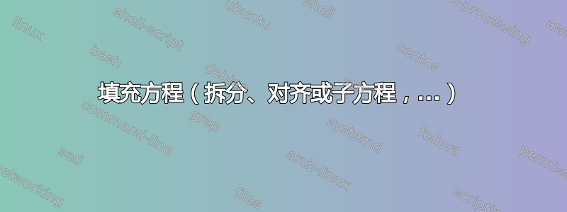 填充方程（拆分、对齐或子方程，...）