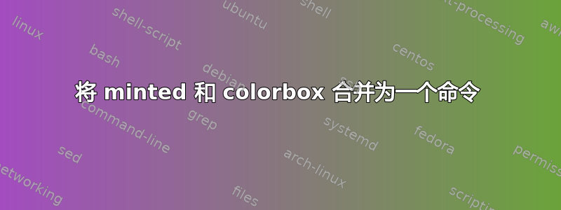 将 minted 和 colorbox 合并为一个命令