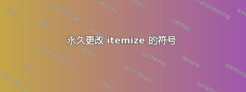 永久更改 itemize 的符号