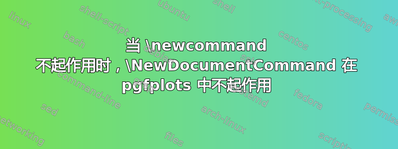 当 \newcommand 不起作用时，\NewDocumentCommand 在 pgfplots 中不起作用