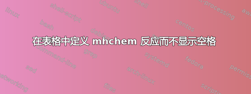 在表格中定义 mhchem 反应而不显示空格