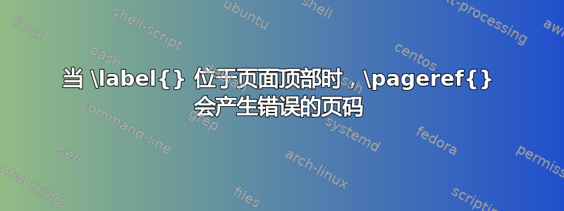 当 \label{} 位于页面顶部时，\pageref{} 会产生错误的页码