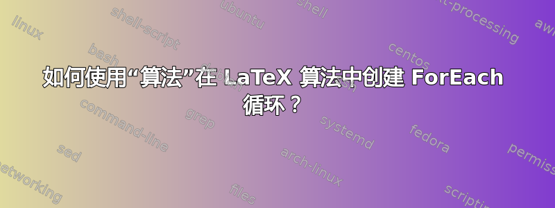 如何使用“算法”在 LaTeX 算法中创建 ForEach 循环？