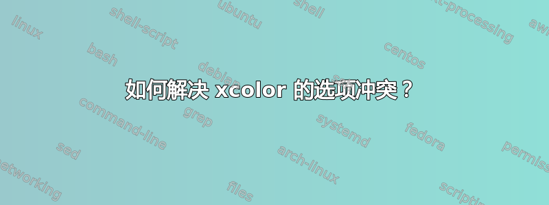 如何解决 xcolor 的选项冲突？