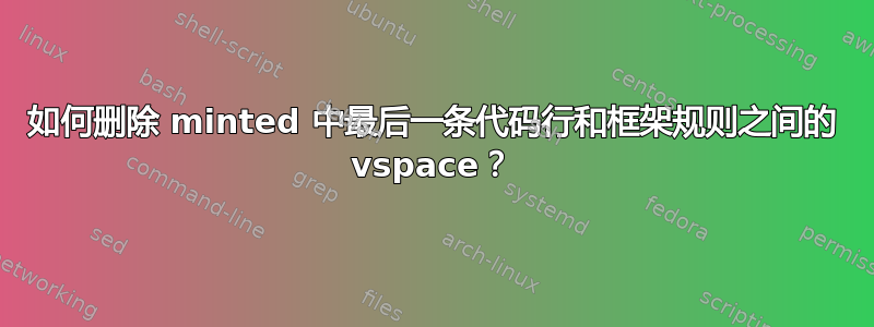 如何删除 minted 中最后一条代码行和框架规则之间的 vspace？