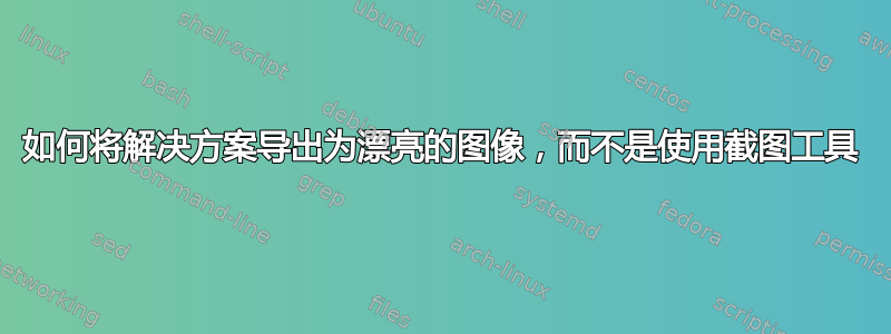 如何将解决方案导出为漂亮的图像，而不是使用截图工具