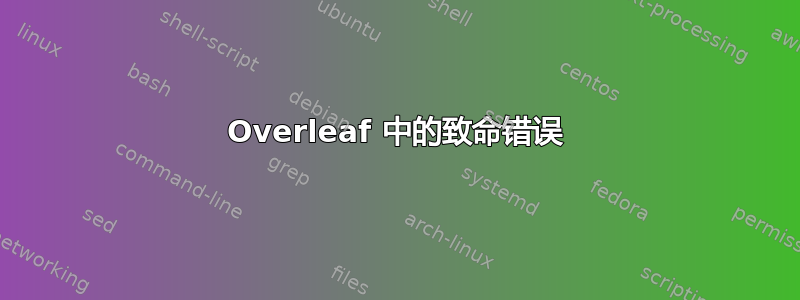 Overleaf 中的致命错误