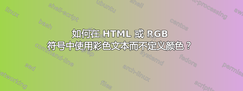 如何在 HTML 或 RGB 符号中使用彩色文本而不定义颜色？