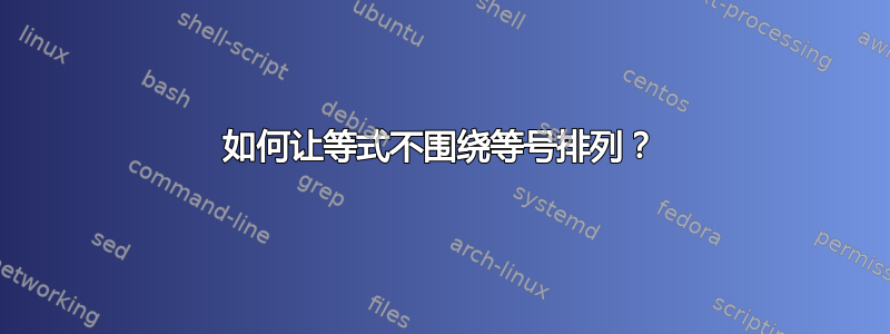 如何让等式不围绕等号排列？