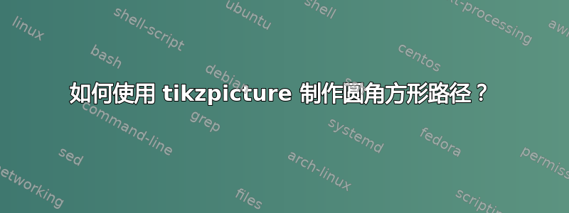 如何使用 tikzpicture 制作圆角方形路径？