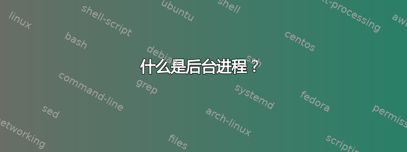 什么是后台进程？