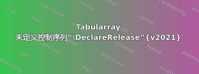 Tabularray 未定义控制序列“\DeclareRelease”{v2021}