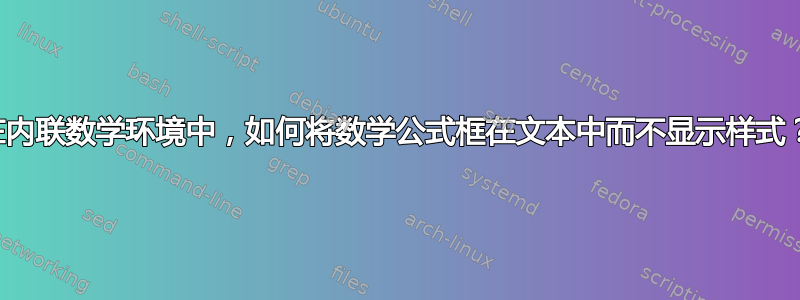 在内联数学环境中，如何将数学公式框在文本中而不显示样式？