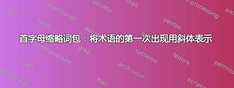 首字母缩略词包：将术语的第一次出现用斜体表示