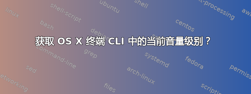 获取 OS X 终端 CLI 中的当前音量级别？