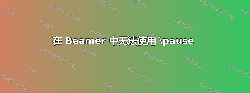 在 Beamer 中无法使用 \pause