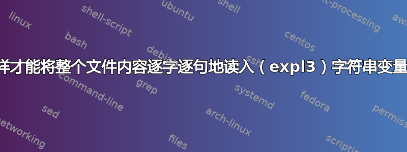 我怎样才能将整个文件内容逐字逐句地读入（expl3）字符串变量中？