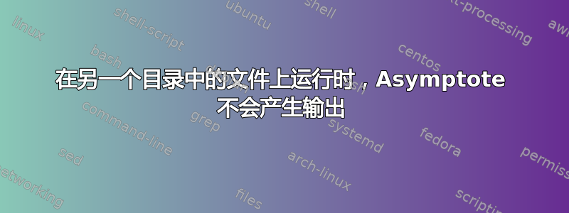 在另一个目录中的文件上运行时，Asymptote 不会产生输出