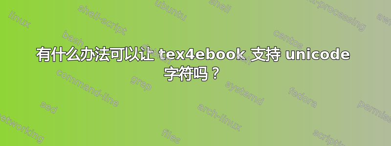 有什么办法可以让 tex4ebook 支持 unicode 字符吗？