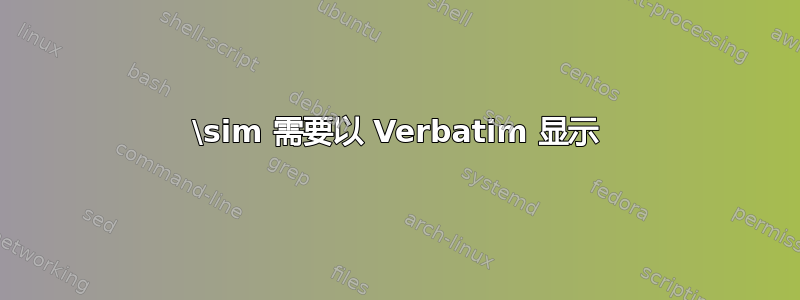 \sim 需要以 Verbatim 显示