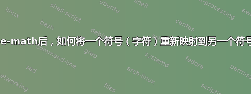 加载unicode-math后，如何将一个符号（字符）重新映射到另一个符号（字符）？