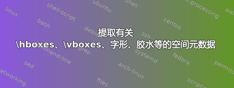 提取有关 \hboxes、\vboxes、字形、胶水等的空间元数据