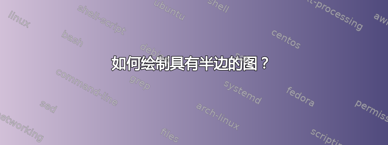 如何绘制具有半边的图？